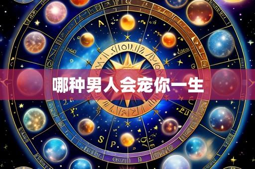哪种男人会宠你一生