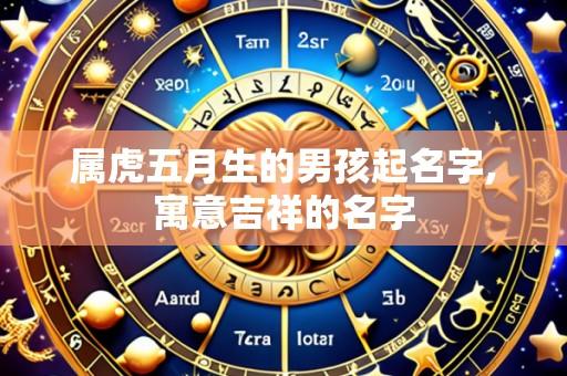 属虎五月生的男孩起名字,寓意吉祥的名字