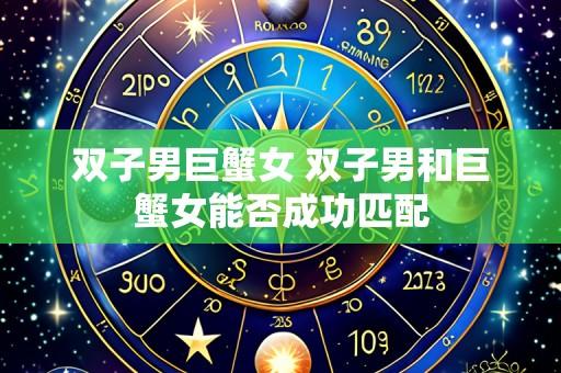 双子男巨蟹女 双子男和巨蟹女能否成功匹配