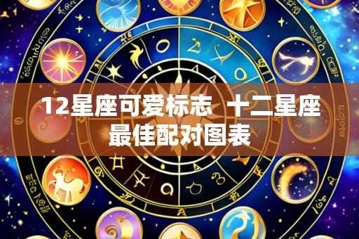 12星座可爱标志  十二星座最佳配对图表