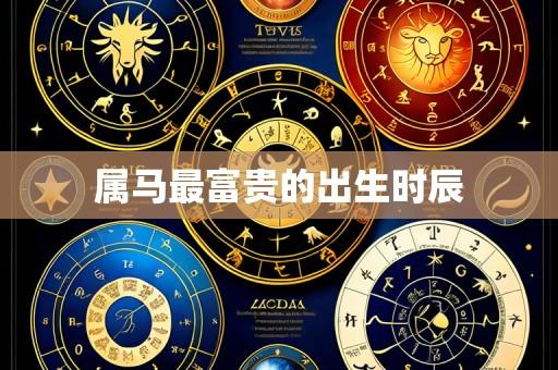 属马最富贵的出生时辰