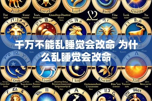 千万不能乱睡觉会改命 为什么乱睡觉会改命