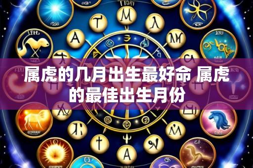属虎的几月出生最好命 属虎的最佳出生月份