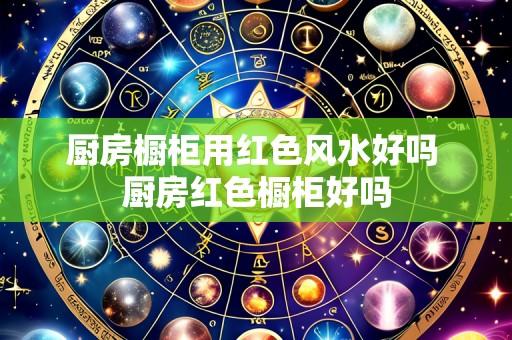 厨房橱柜用红色风水好吗 厨房红色橱柜好吗
