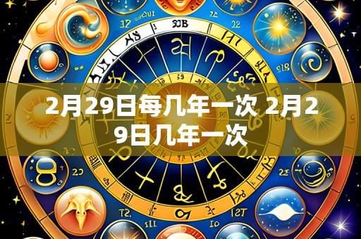 2月29日每几年一次 2月29日几年一次