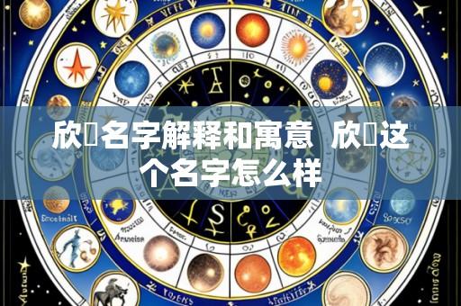 欣玥名字解释和寓意 欣玥这个名字怎么样