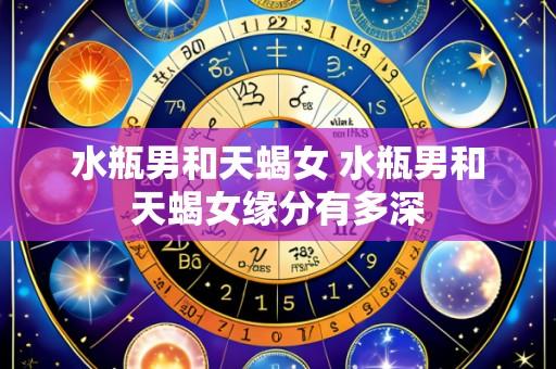 水瓶男和天蝎女 水瓶男和天蝎女缘分有多深