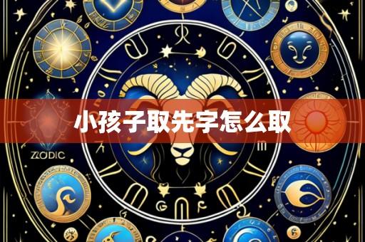 小孩子取先字怎么取