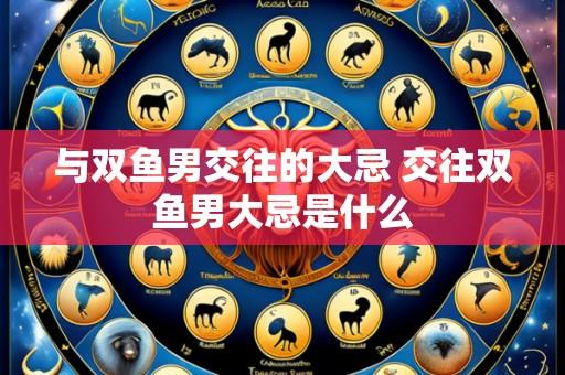 与双鱼男交往的大忌 交往双鱼男大忌是什么