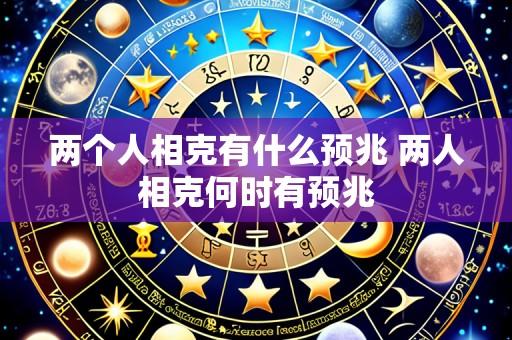 两个人相克有什么预兆 两人相克何时有预兆