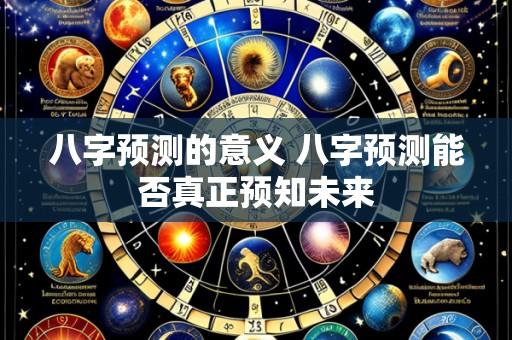 八字预测的意义 八字预测能否真正预知未来