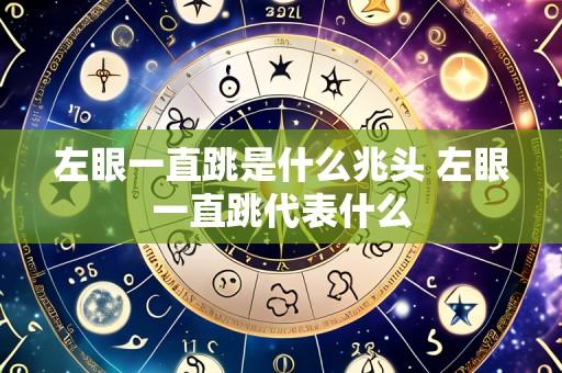 左眼一直跳是什么兆头 左眼一直跳代表什么