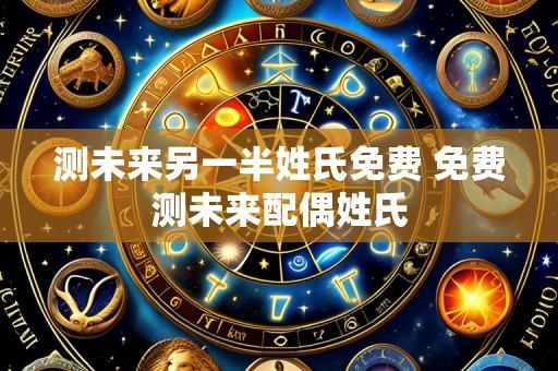 测未来另一半姓氏免费 免费测未来配偶姓氏