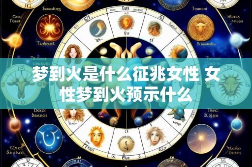梦到火是什么征兆女性 女性梦到火预示什么