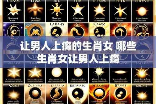 让男人上瘾的生肖女 哪些生肖女让男人上瘾
