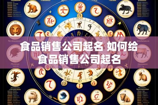 食品销售公司起名 如何给食品销售公司起名