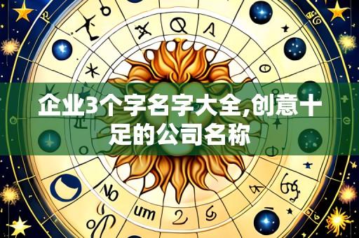 企业3个字名字大全,创意十足的公司名称