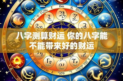 八字测算财运 你的八字能不能带来好的财运