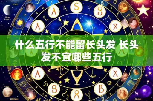 什么五行不能留长头发 长头发不宜哪些五行