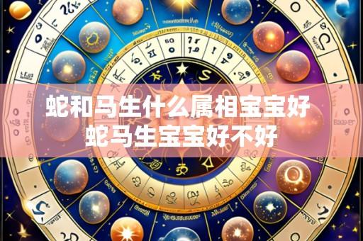 蛇和马生什么属相宝宝好 蛇马生宝宝好不好
