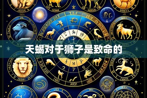 天蝎对于狮子是致命的