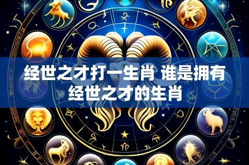 经世之才打一生肖 谁是拥有经世之才的生肖
