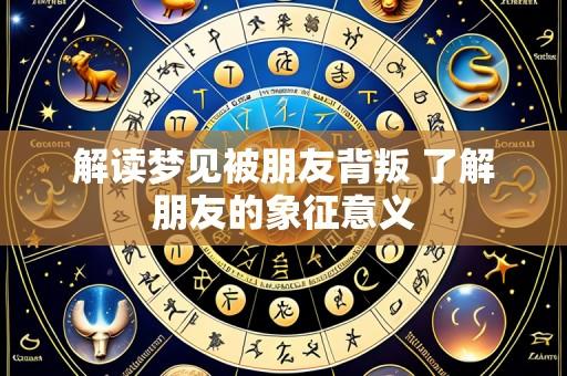 解读梦见被朋友背叛 了解朋友的象征意义