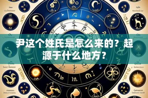尹这个姓氏是怎么来的?起源于什么地方?