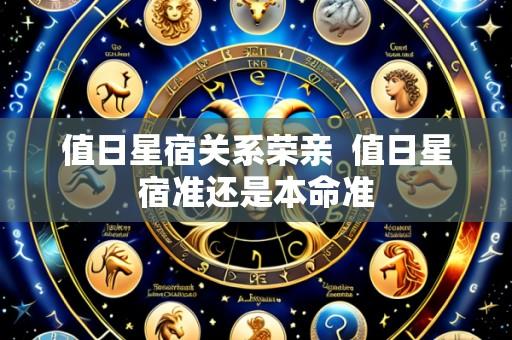 值日星宿关系荣亲 值日星宿准还是本命准