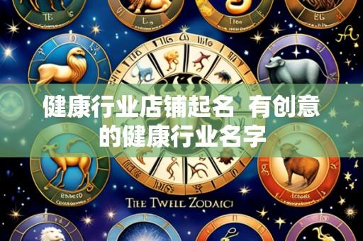 健康行业店铺起名 有创意的健康行业名字
