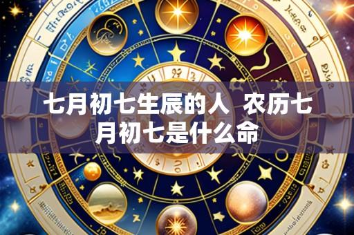 七月初七生辰的人  农历七月初七是什么命