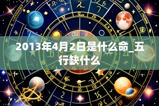 2013年4月2日是什么命_五行缺什么