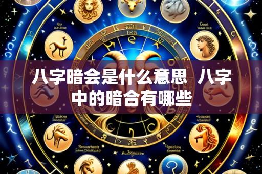 八字暗会是什么意思  八字中的暗合有哪些