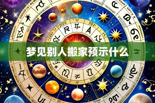 梦见别人搬家预示什么