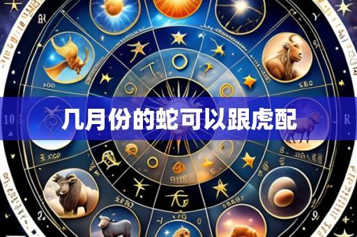 几月份的蛇可以跟虎配