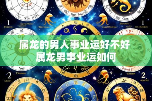 属龙的男人事业运好不好 属龙男事业运如何