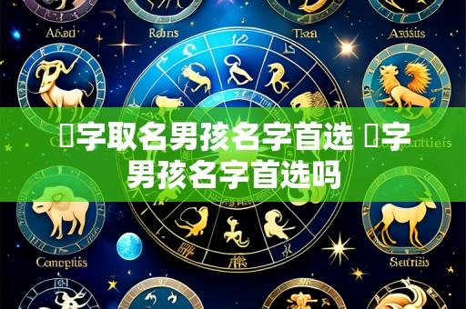 赟字取名男孩名字首选 赟字男孩名字首选吗