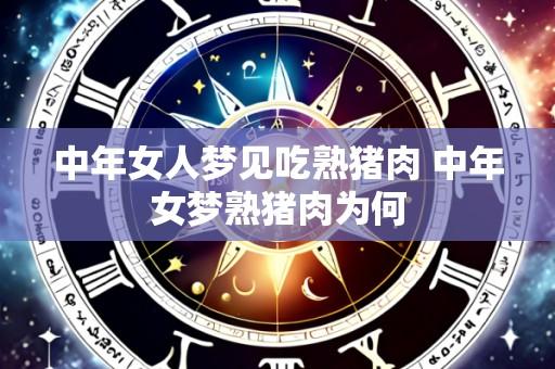 中年女人梦见吃熟猪肉 中年女梦熟猪肉为何