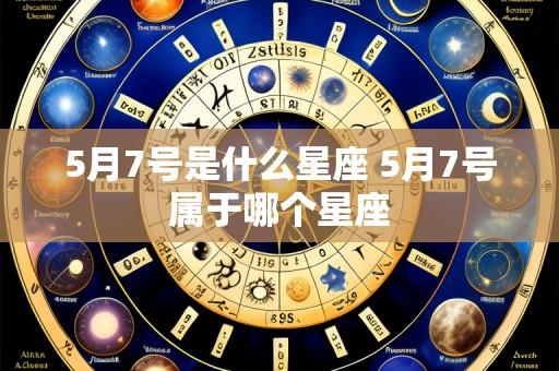 5月7号是什么星座 5月7号属于哪个星座