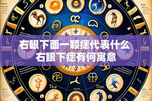 右眼下面一颗痣代表什么 右眼下痣有何寓意