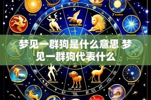 梦见一群狗是什么意思 梦见一群狗代表什么