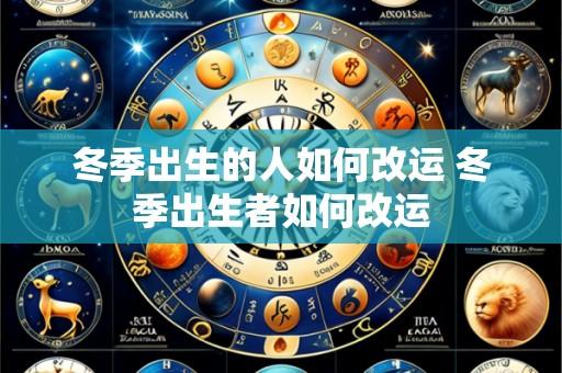 冬季出生的人如何改运 冬季出生者如何改运