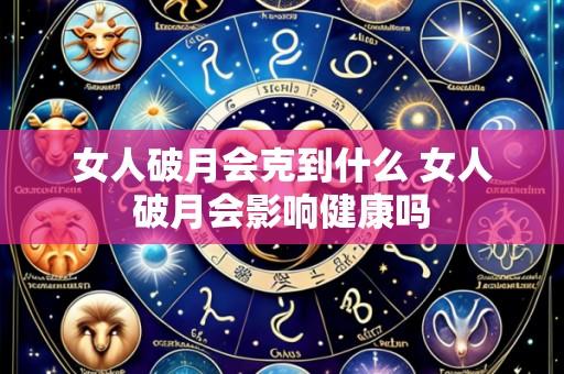 女人破月会克到什么 女人破月会影响健康吗