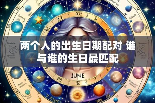 两个人的出生日期配对 谁与谁的生日最匹配