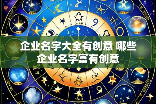 企业名字大全有创意 哪些企业名字富有创意