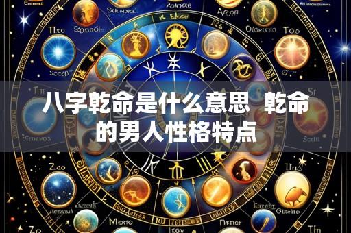 八字乾命是什么意思 乾命的男人性格特点