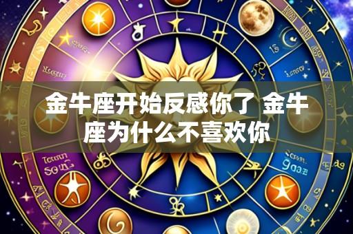 金牛座开始反感你了 金牛座为什么不喜欢你