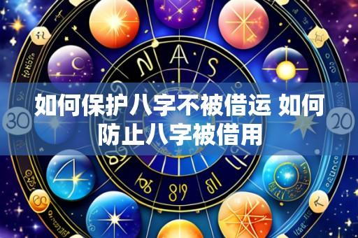 如何保护八字不被借运 如何防止八字被借用