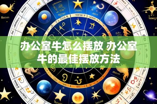 办公室牛怎么摆放 办公室牛的最佳摆放方法