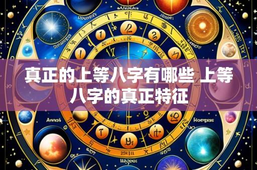 真正的上等八字有哪些 上等八字的真正特征